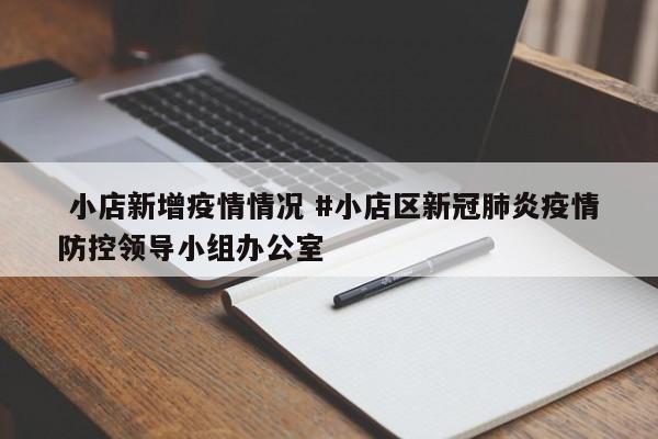  小店新增疫情情况 #小店区新冠肺炎疫情防控领导小组办公室