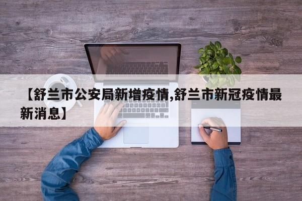 【舒兰市公安局新增疫情,舒兰市新冠疫情最新消息】
