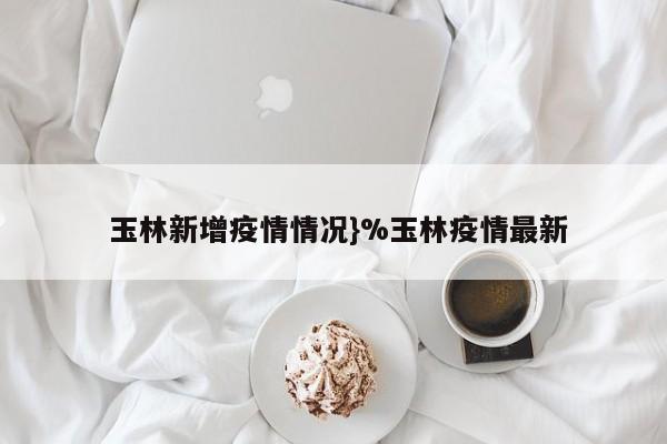  玉林新增疫情情况}%玉林疫情最新