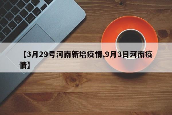 【3月29号河南新增疫情,9月3日河南疫情】