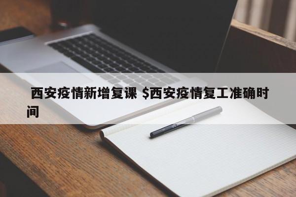  西安疫情新增复课 $西安疫情复工准确时间