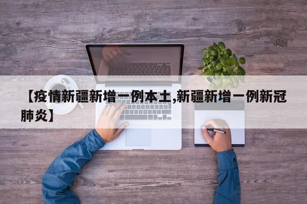 【疫情新疆新增一例本土,新疆新增一例新冠肺炎】