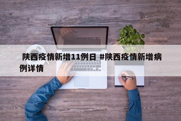  陕西疫情新增11例日 #陕西疫情新增病例详情