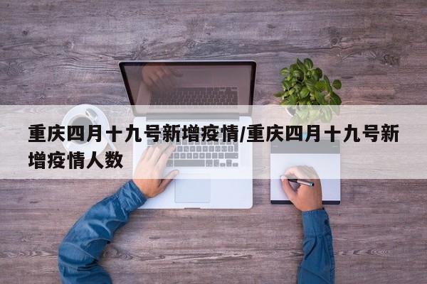 重庆四月十九号新增疫情/重庆四月十九号新增疫情人数