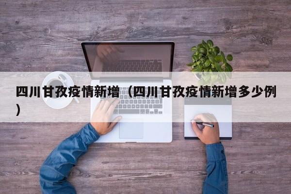 四川甘孜疫情新增（四川甘孜疫情新增多少例）