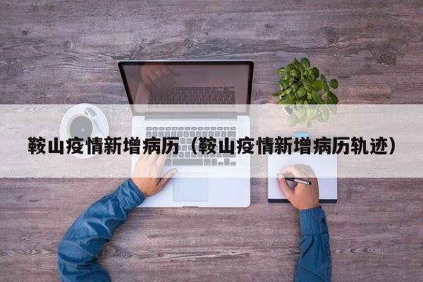 鞍山疫情新增病历（鞍山疫情新增病历轨迹）