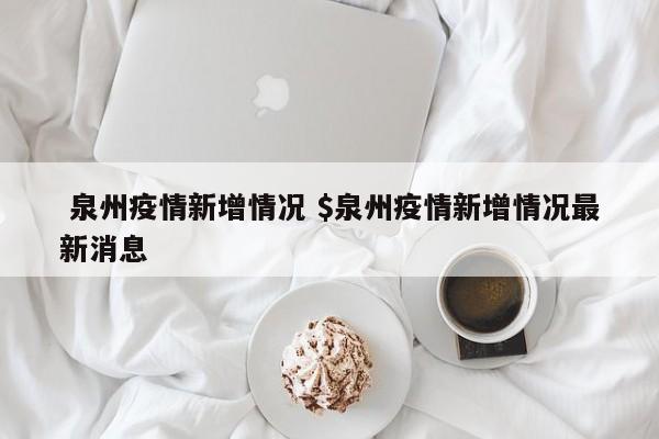  泉州疫情新增情况 $泉州疫情新增情况最新消息