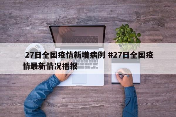  27日全国疫情新增病例 #27日全国疫情最新情况播报