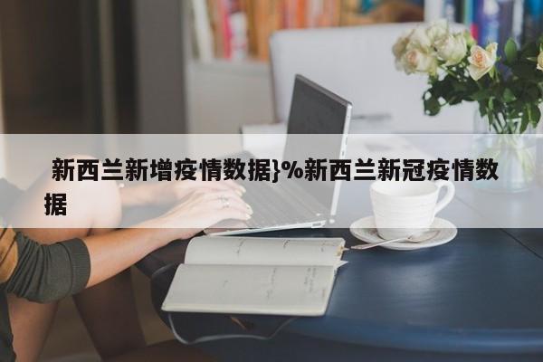 新西兰新增疫情数据}%新西兰新冠疫情数据