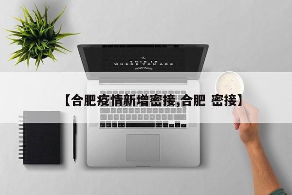 【合肥疫情新增密接,合肥 密接】