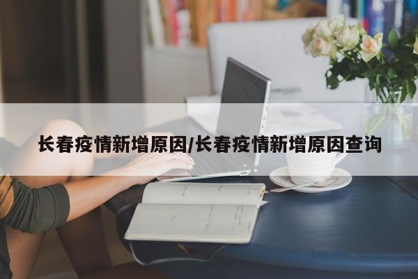 长春疫情新增原因/长春疫情新增原因查询