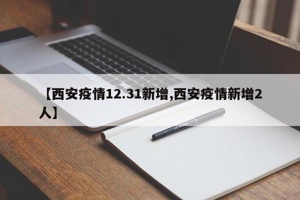 【西安疫情12.31新增,西安疫情新增2人】