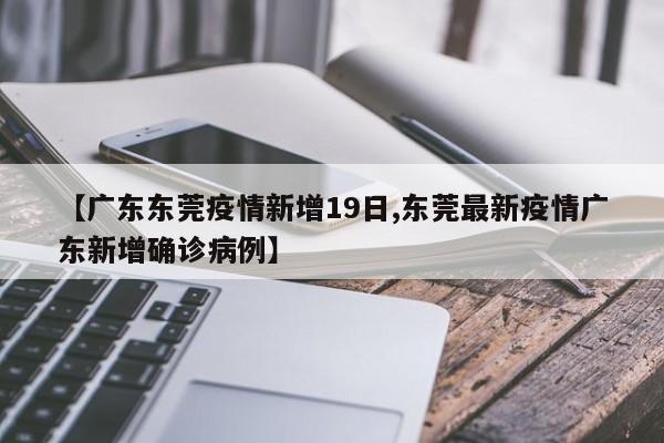 【广东东莞疫情新增19日,东莞最新疫情广东新增确诊病例】