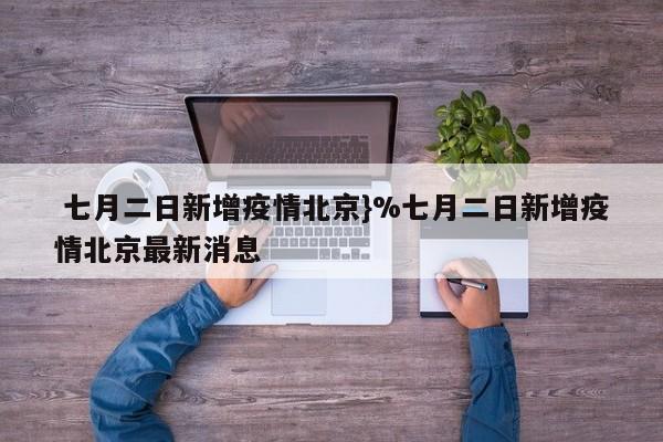  七月二日新增疫情北京}%七月二日新增疫情北京最新消息