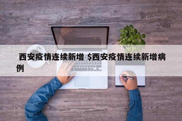  西安疫情连续新增 $西安疫情连续新增病例
