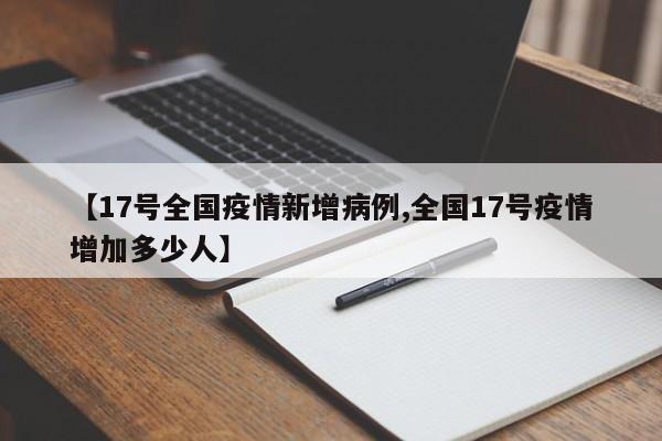 【17号全国疫情新增病例,全国17号疫情增加多少人】