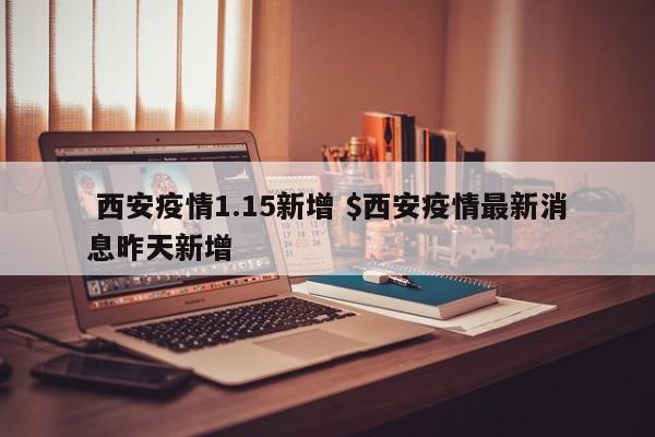 西安疫情1.15新增 $西安疫情最新消息昨天新增
