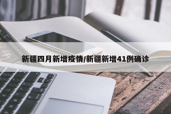 新疆四月新增疫情/新疆新增41例确诊