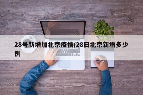 28号新增加北京疫情/28日北京新增多少例