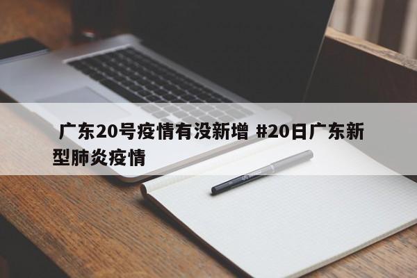  广东20号疫情有没新增 #20日广东新型肺炎疫情