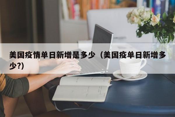 美国疫情单日新增是多少（美国疫单日新增多少?）