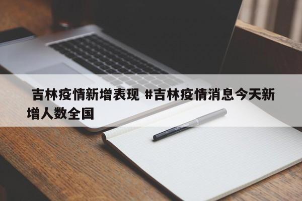  吉林疫情新增表现 #吉林疫情消息今天新增人数全国