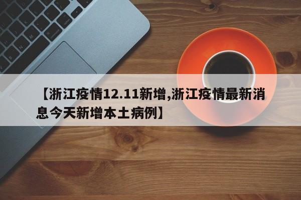 【浙江疫情12.11新增,浙江疫情最新消息今天新增本土病例】