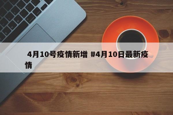  4月10号疫情新增 #4月10日最新疫情