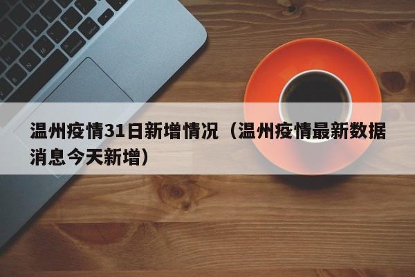 温州疫情31日新增情况（温州疫情最新数据消息今天新增）