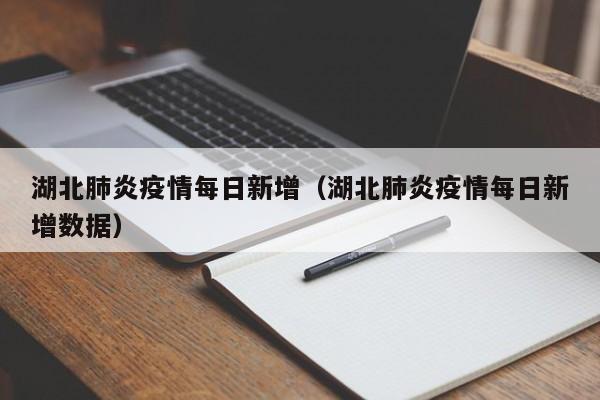 湖北肺炎疫情每日新增（湖北肺炎疫情每日新增数据）