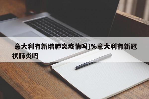  意大利有新增肺炎疫情吗}%意大利有新冠状肺炎吗