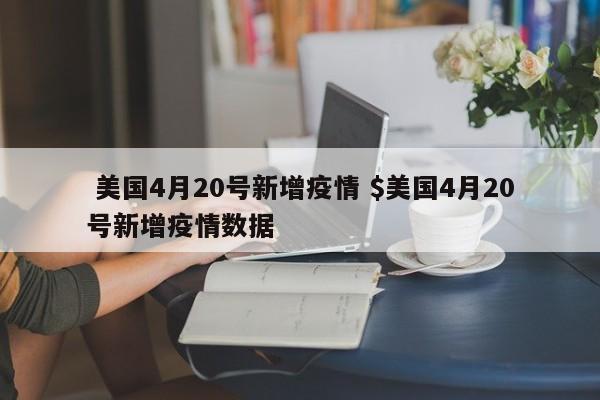  美国4月20号新增疫情 $美国4月20号新增疫情数据