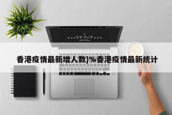  香港疫情最新增人数}%香港疫情最新统计