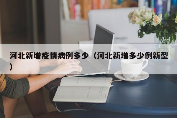 河北新增疫情病例多少（河北新增多少例新型）