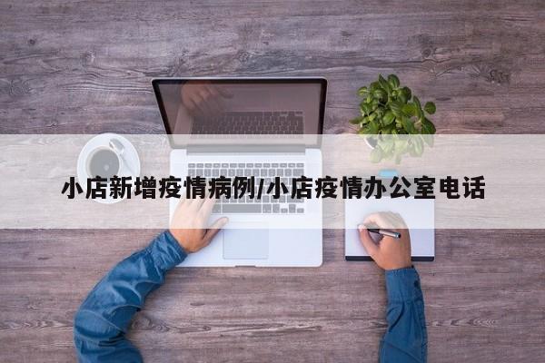 小店新增疫情病例/小店疫情办公室电话
