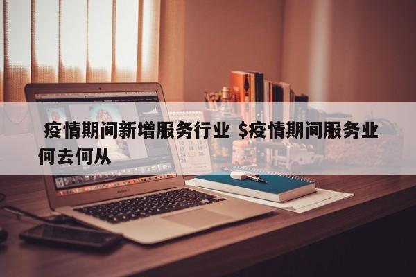  疫情期间新增服务行业 $疫情期间服务业何去何从