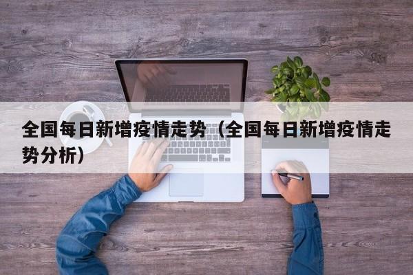 全国每日新增疫情走势（全国每日新增疫情走势分析）