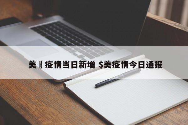  美囯疫情当日新增 $美疫情今日通报