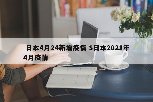  日本4月24新增疫情 $日本2021年4月疫情