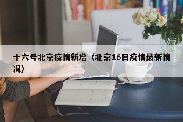 十六号北京疫情新增（北京16日疫情最新情况）