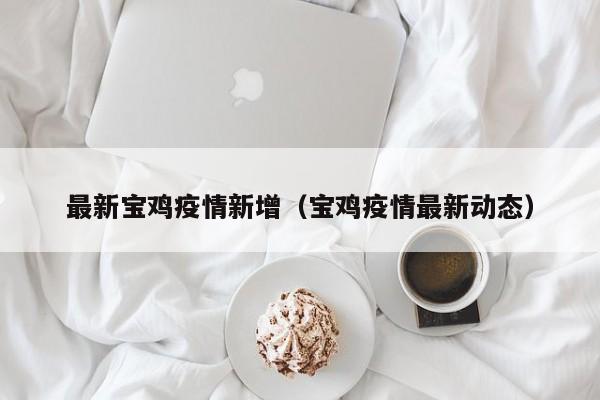 最新宝鸡疫情新增（宝鸡疫情最新动态）