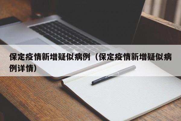 保定疫情新增疑似病例（保定疫情新增疑似病例详情）