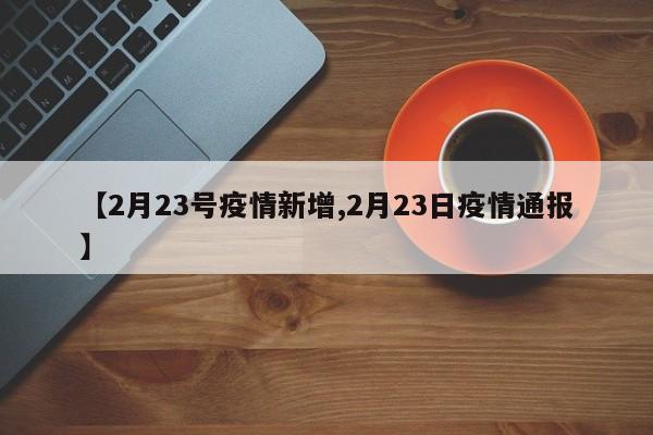 【2月23号疫情新增,2月23日疫情通报】