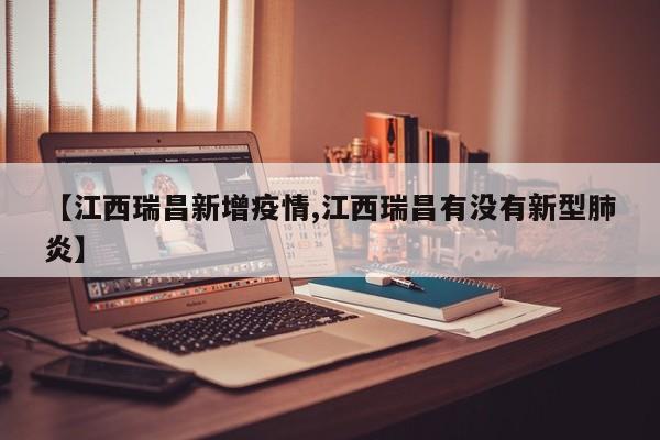 【江西瑞昌新增疫情,江西瑞昌有没有新型肺炎】