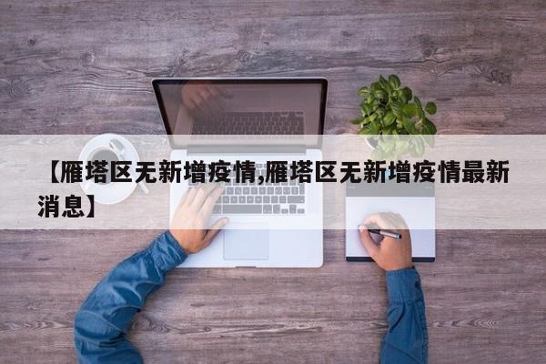 【雁塔区无新增疫情,雁塔区无新增疫情最新消息】