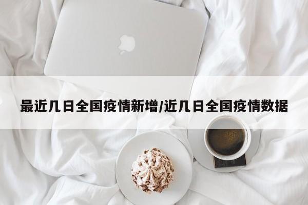 最近几日全国疫情新增/近几日全国疫情数据