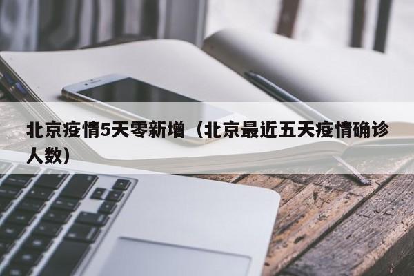 北京疫情5天零新增（北京最近五天疫情确诊人数）