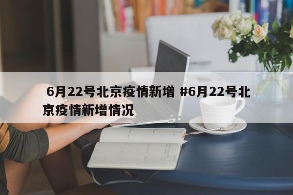  6月22号北京疫情新增 #6月22号北京疫情新增情况