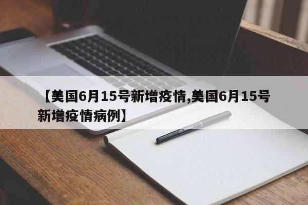 【美国6月15号新增疫情,美国6月15号新增疫情病例】