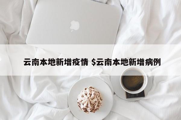  云南本地新增疫情 $云南本地新增病例